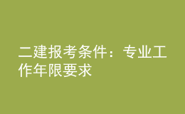 二建報(bào)考條件：專業(yè)工作年限要求	