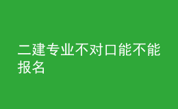 二建專業(yè)不對(duì)口能不能報(bào)名