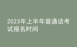 2023年上半年普通話考試報(bào)名時(shí)間