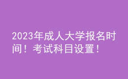 2023年成人大學(xué)報(bào)名時(shí)間！考試科目設(shè)置！