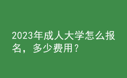 2023年成人大學(xué)怎么報名，多少費用？
