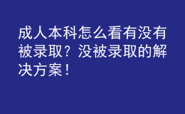 成人本科怎么看有沒有被錄??？沒被錄取的解決方案！