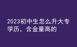 2023初中生怎么升大專(zhuān)學(xué)歷，含金量高的學(xué)歷形式！