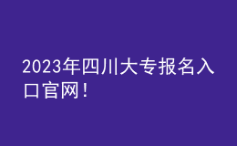 2023年四川大專報名入口官網(wǎng)！