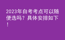 2023年自考考點(diǎn)可以隨便選嗎？具體安排如下！ 