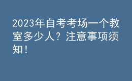 2023年自考考場一個教室多少人？注意事項須知！ 