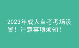 2023年成人自考考場設(shè)置！注意事項(xiàng)須知！ 