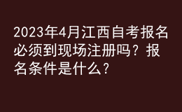 2023年4月江西自考報名必須到現(xiàn)場注冊嗎？報名條件是什么？ 