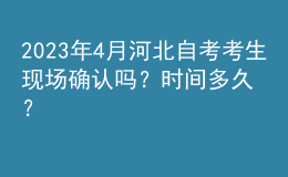 2023年4月河北自考考生現(xiàn)場確認嗎？時間多久？ 
