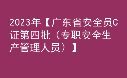 2023年【廣東省安全員C證第四批（專職安全生產(chǎn)管理人員）】考試及廣東省安全員C證第四批（專職安全生產(chǎn)管理人員）考試試題