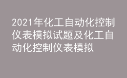 2021年化工自動(dòng)化控制儀表模擬試題及化工自動(dòng)化控制儀表模擬考試題