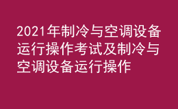 2021年制冷與空調設備運行操作考試及制冷與空調設備運行操作考試內容
