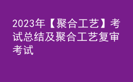 2023年【聚合工藝】考試總結(jié)及聚合工藝復(fù)審考試