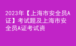 2023年【上海市安全員A證】考試題及上海市安全員A證考試資料