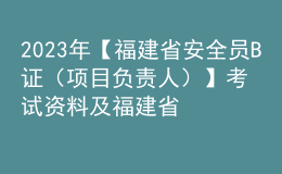 2023年【福建省安全員B證（項目負(fù)責(zé)人）】考試資料及福建省安全員B證（項目負(fù)責(zé)人）復(fù)審考試