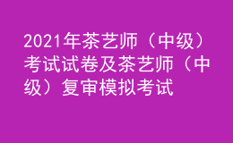 2021年茶藝師（中級）考試試卷及茶藝師（中級）復(fù)審模擬考試