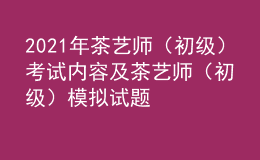 2021年茶藝師（初級(jí)）考試內(nèi)容及茶藝師（初級(jí)）模擬試題