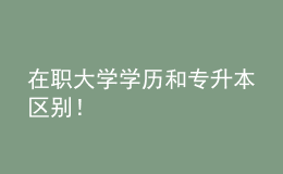 在職大學(xué)學(xué)歷和專升本區(qū)別！ 