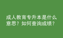 成人教育專升本是什么意思？如何查詢成績(jī)？ 