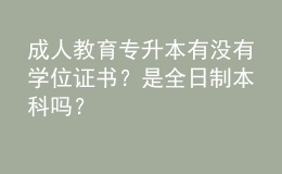 成人教育專升本有沒有學(xué)位證書？是全日制本科嗎？ 