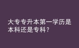 大專專升本第一學(xué)歷是本科還是?？?？ 