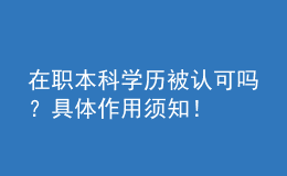 在職本科學(xué)歷被認(rèn)可嗎？具體作用須知！ 