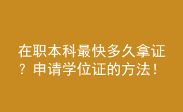 在職本科最快多久拿證？申請(qǐng)學(xué)位證的方法！ 