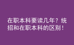在職本科要讀幾年？統(tǒng)招和在職本科的區(qū)別！ 