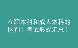 在職本科和成人本科的區(qū)別！考試形式匯總！ 