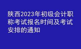 陜西2023年初級會(huì)計(jì)職稱考試報(bào)名時(shí)間及考試安排的通知