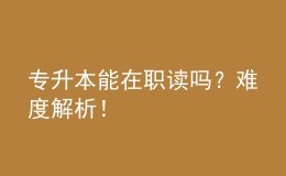專升本能在職讀嗎？難度解析！ 