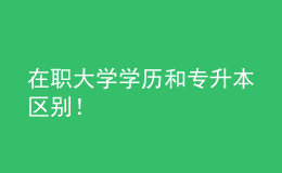 在職大學(xué)學(xué)歷和專升本區(qū)別！ 