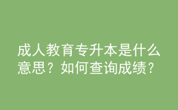 成人教育專升本是什么意思？如何查詢成績(jī)？ 
