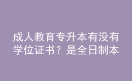 成人教育專升本有沒(méi)有學(xué)位證書？是全日制本科嗎？ 