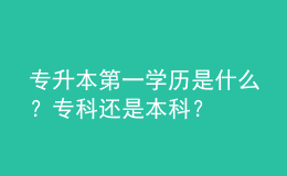 專升本第一學(xué)歷是什么？?？七€是本科？ 