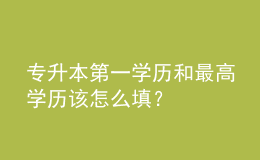 專升本第一學(xué)歷和最高學(xué)歷該怎么填？ 