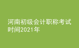 河南初級會計(jì)職稱考試時(shí)間2021年