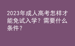 2023年成人高考怎樣才能免試入學(xué)？需要什么條件？