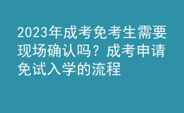 2023年成考免考生需要現(xiàn)場(chǎng)確認(rèn)嗎？成考申請(qǐng)免試入學(xué)的流程