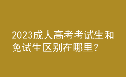 2023成人高考考試生和免試生區(qū)別在哪里？