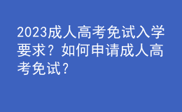 2023成人高考免試入學(xué)要求？如何申請(qǐng)成人高考免試？