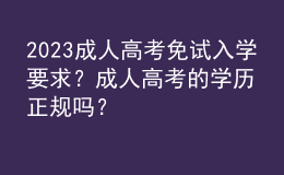 2023成人高考免試入學(xué)要求？成人高考的學(xué)歷正規(guī)嗎？