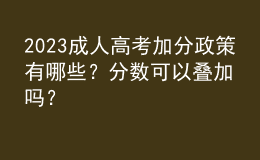 2023成人高考加分政策有哪些？分?jǐn)?shù)可以疊加嗎？