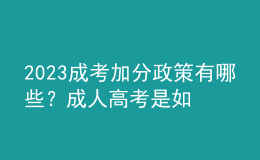 2023成考加分政策有哪些？成人高考是如何進(jìn)行錄取的？