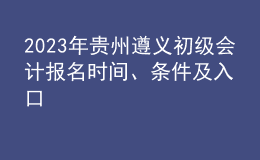 2023年貴州遵義初級(jí)會(huì)計(jì)報(bào)名時(shí)間、條件及入口