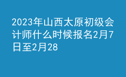 2023年山西太原初級會計師什么時候報名 2月7日至2月28日進行報名