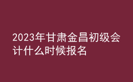 2023年甘肅金昌初級會計什么時候報名 2月7日至2月28日進(jìn)行報名
