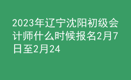 2023年遼寧沈陽初級(jí)會(huì)計(jì)師什么時(shí)候報(bào)名 2月7日至2月24日進(jìn)行報(bào)名