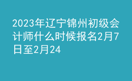 2023年遼寧錦州初級(jí)會(huì)計(jì)師什么時(shí)候報(bào)名 2月7日至2月24日進(jìn)行報(bào)名