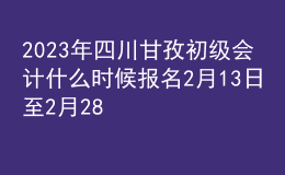 2023年四川甘孜初級會計什么時候報名 2月13日至2月28日進行報名